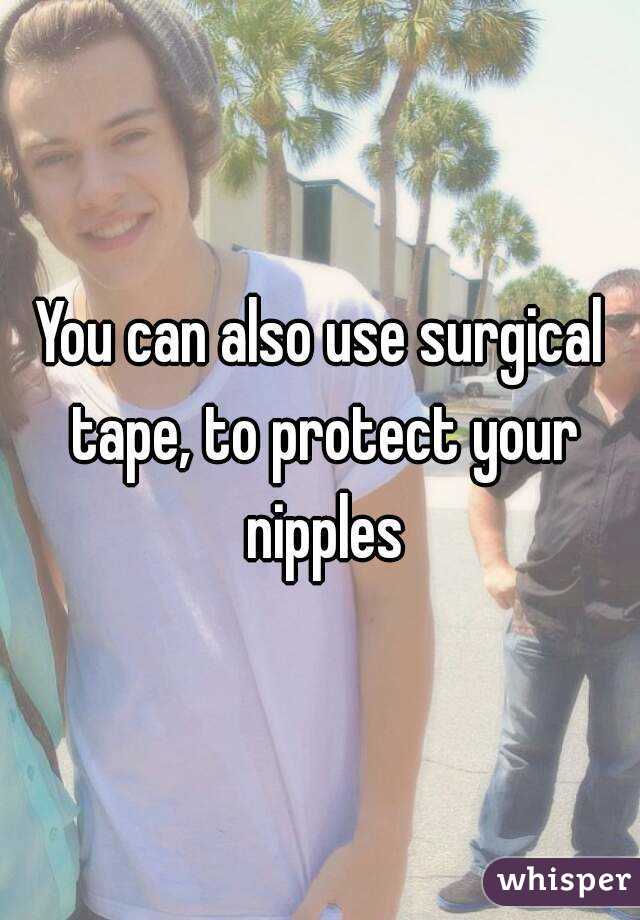 You can also use surgical tape, to protect your nipples