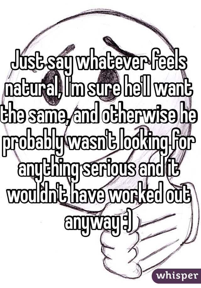 Just say whatever feels natural, I'm sure he'll want the same, and otherwise he probably wasn't looking for anything serious and it wouldn't have worked out anyway :)