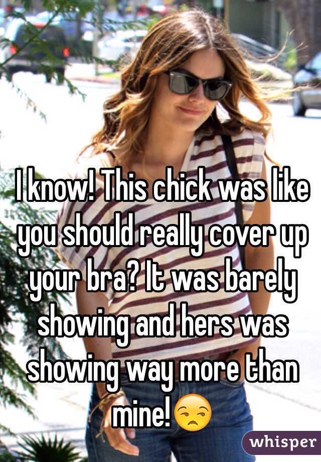 I know! This chick was like you should really cover up your bra? It was barely showing and hers was showing way more than mine!😒
