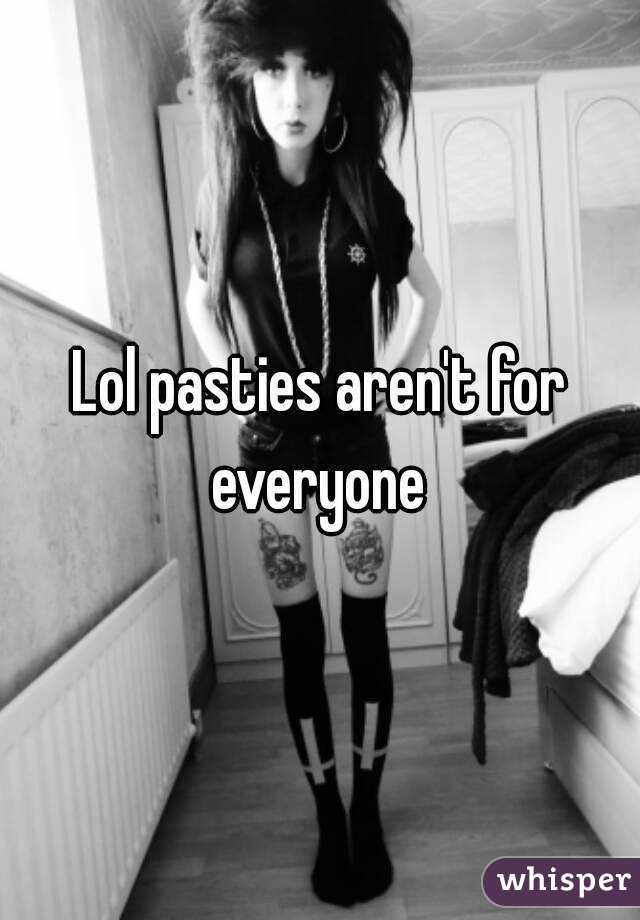 Lol pasties aren't for everyone 