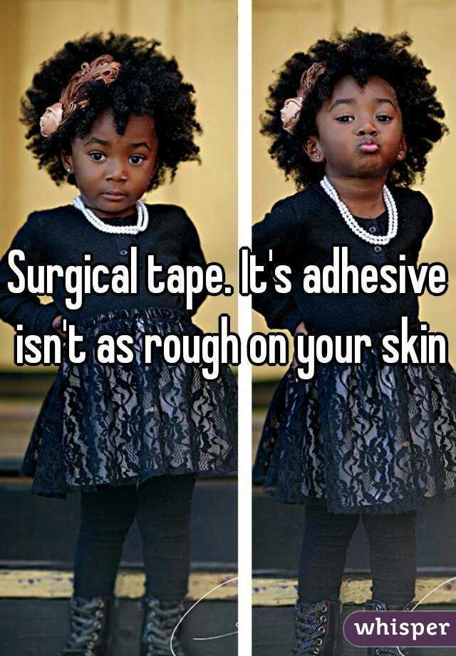 Surgical tape. It's adhesive isn't as rough on your skin