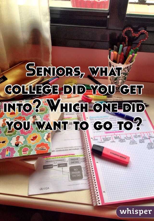 Seniors, what college did you get into? Which one did you want to go to?