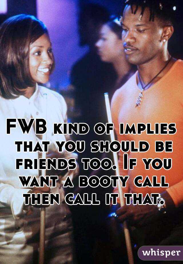 FWB kind of implies that you should be friends too. If you want a booty call then call it that.