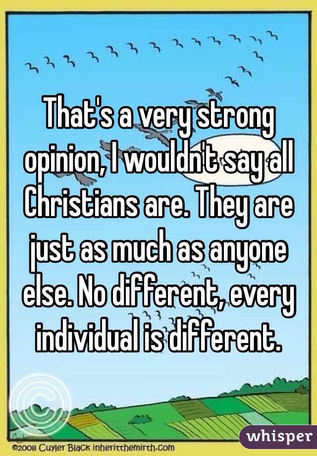 That's a very strong opinion, I wouldn't say all Christians are. They are just as much as anyone else. No different, every individual is different. 