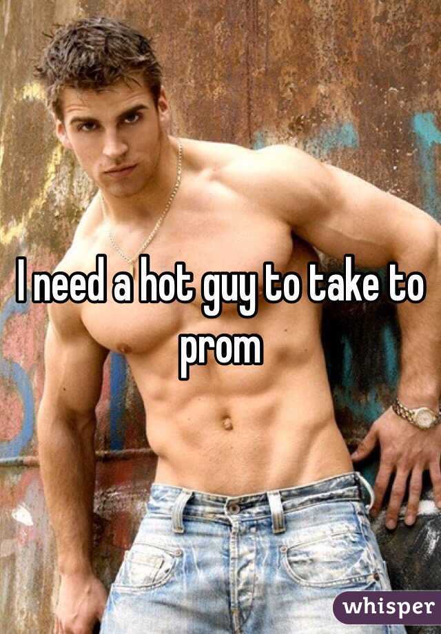 I need a hot guy to take to prom 
