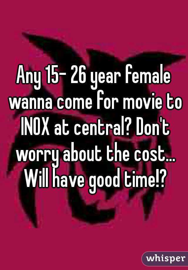 Any 15- 26 year female wanna come for movie to INOX at central? Don't worry about the cost... Will have good time!?