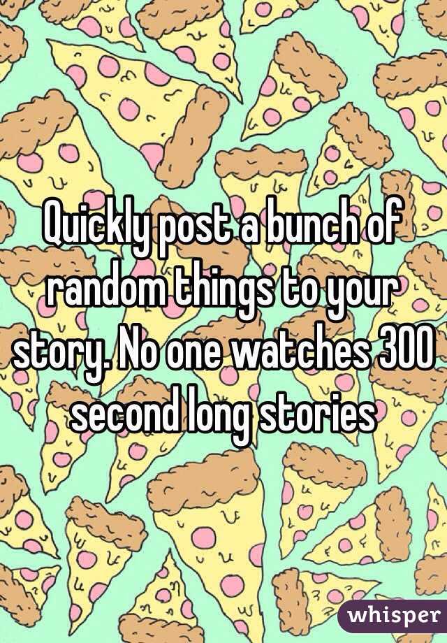 Quickly post a bunch of random things to your story. No one watches 300 second long stories 