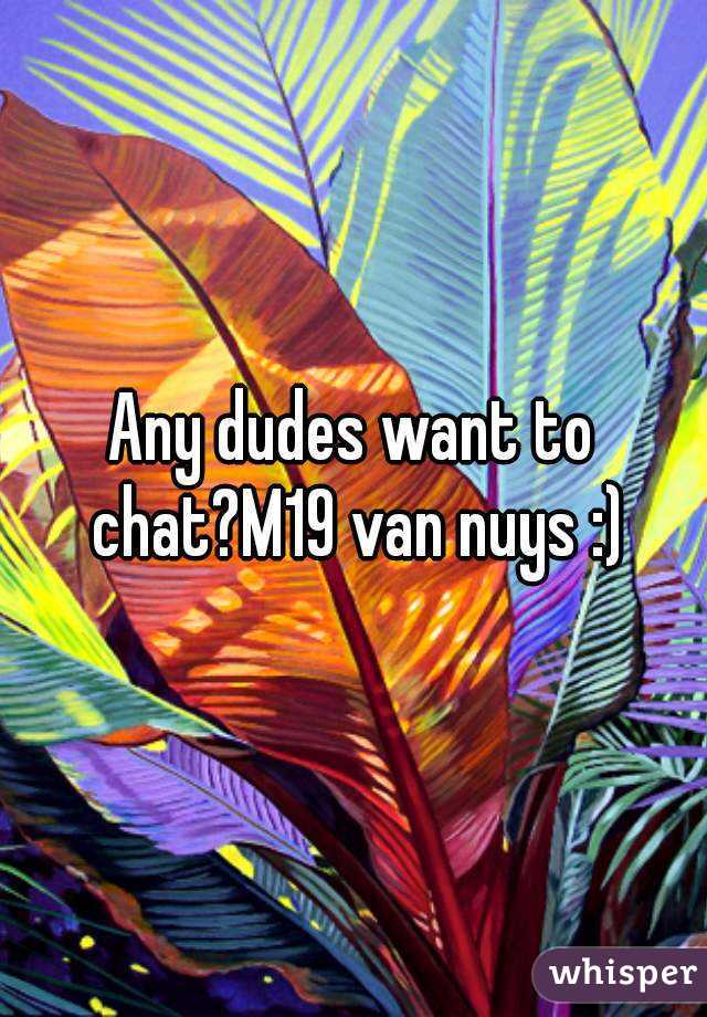 Any dudes want to chat?M19 van nuys :)