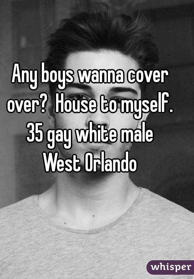 Any boys wanna cover over?  House to myself. 
35 gay white male
West Orlando