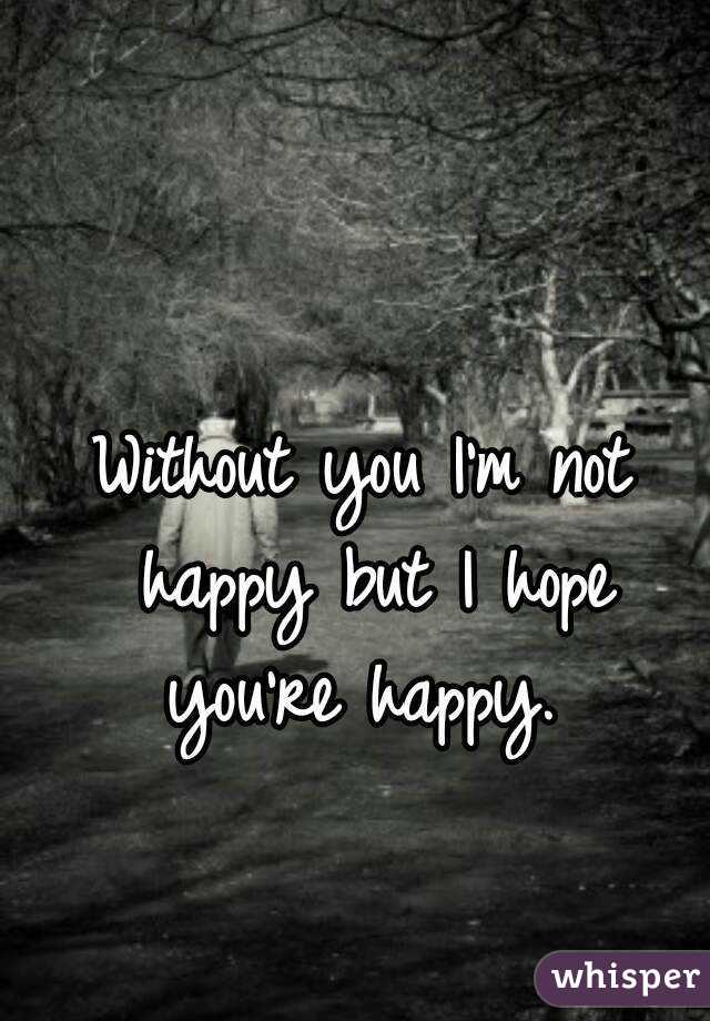 Without you I'm not happy but I hope you're happy. 