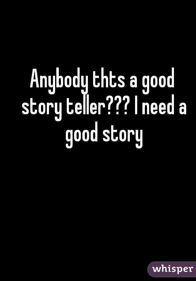 Anybody thts a good story teller??? I need a good story