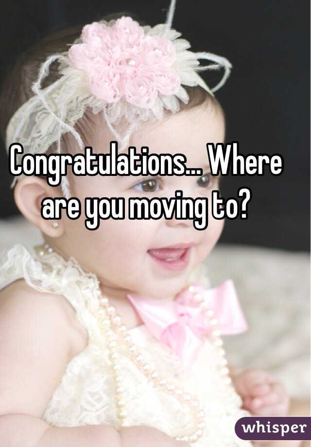 Congratulations... Where are you moving to? 