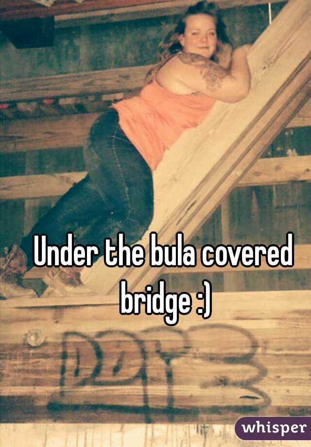 Under the bula covered bridge :)