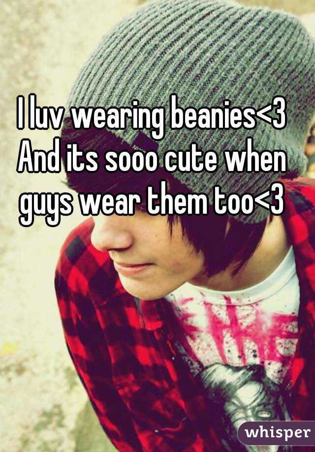 
I luv wearing beanies<3
And its sooo cute when guys wear them too<3
