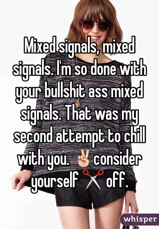 Mixed signals, mixed signals. I'm so done with your bullshit ass mixed signals. That was my second attempt to chill with you. ✌️consider yourself ✂️ off. 