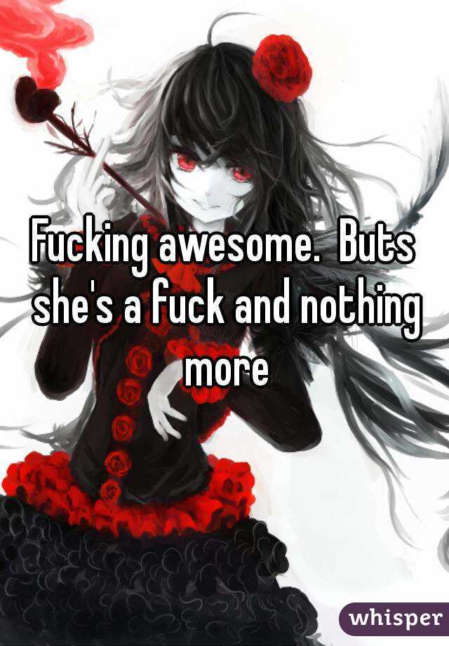 Fucking awesome.  Buts she's a fuck and nothing more