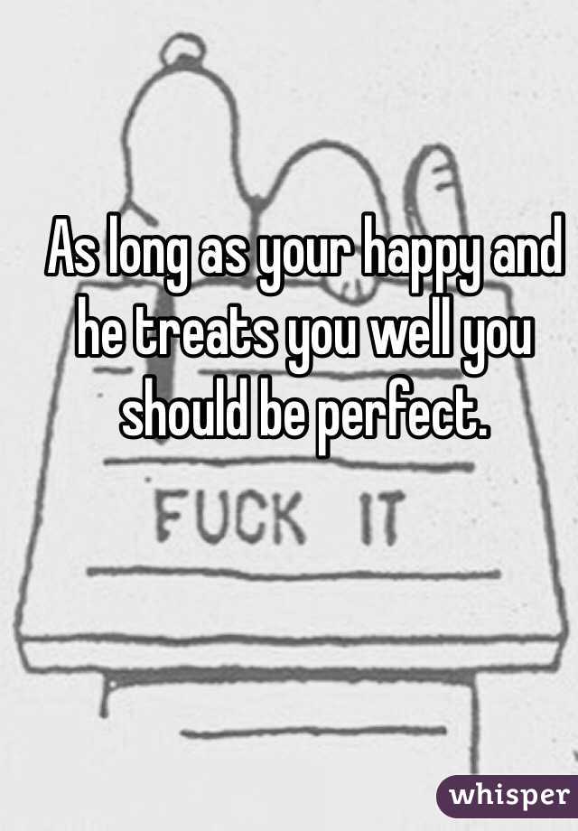 As long as your happy and he treats you well you should be perfect. 