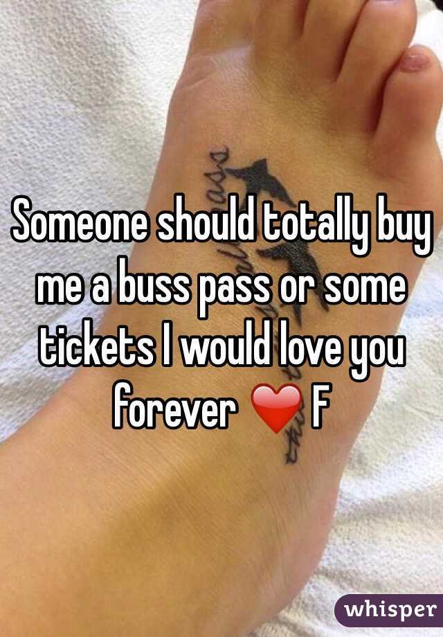 Someone should totally buy me a buss pass or some tickets I would love you forever ❤️ F