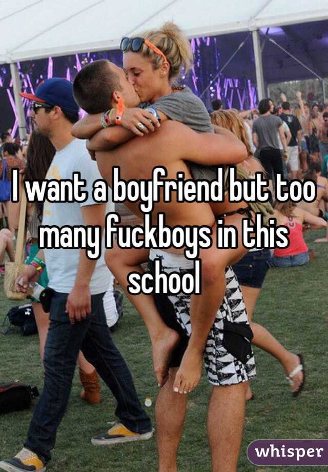 I want a boyfriend but too many fuckboys in this school 