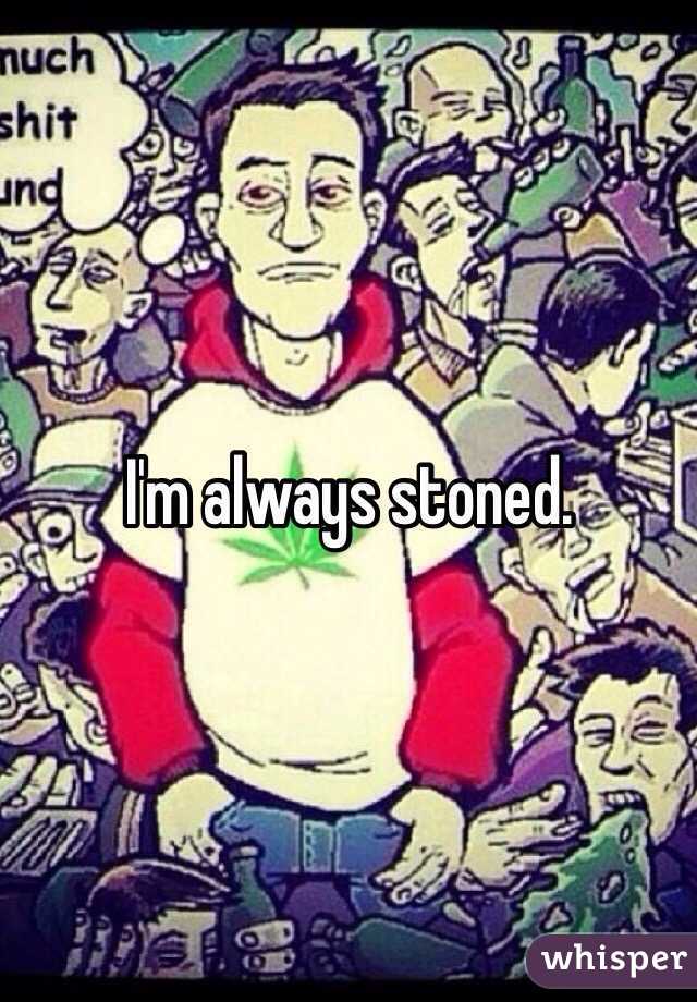 I'm always stoned. 