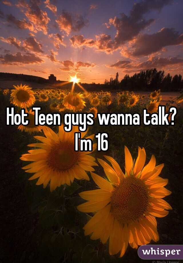 Hot Teen guys wanna talk? 
I'm 16 
