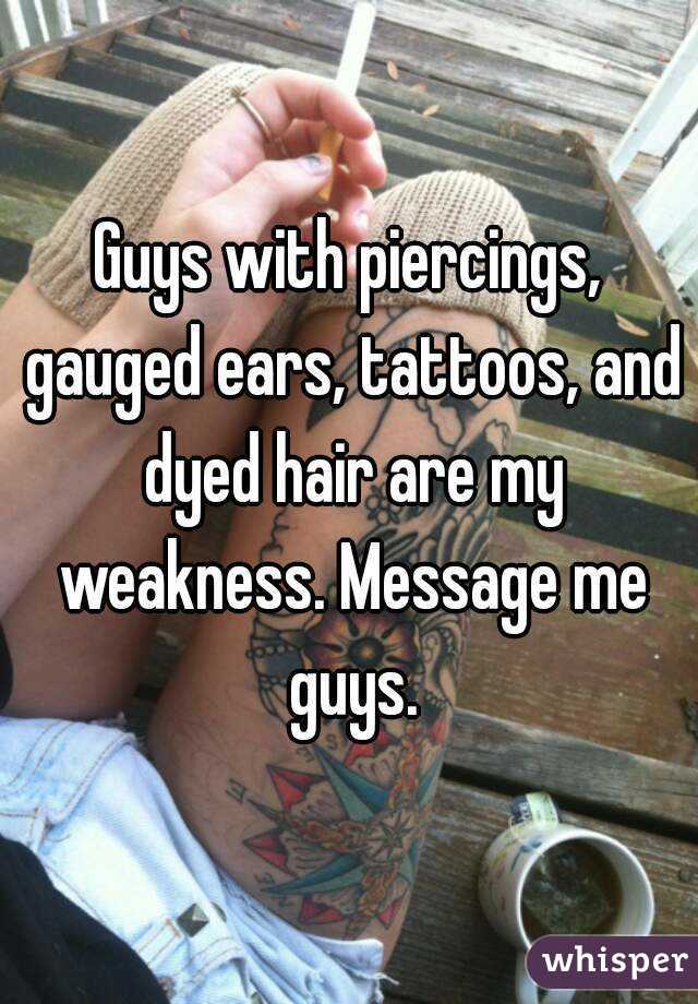 Guys with piercings, gauged ears, tattoos, and dyed hair are my weakness. Message me guys.
