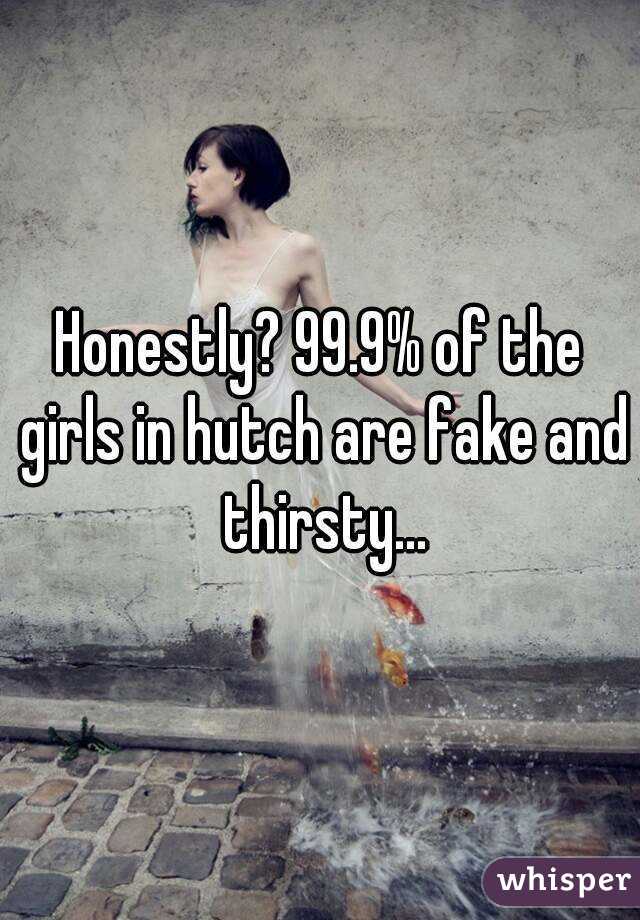 Honestly? 99.9% of the girls in hutch are fake and thirsty...

