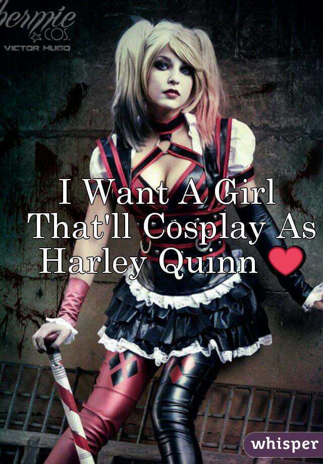 I Want A Girl That'll Cosplay As Harley Quinn ❤