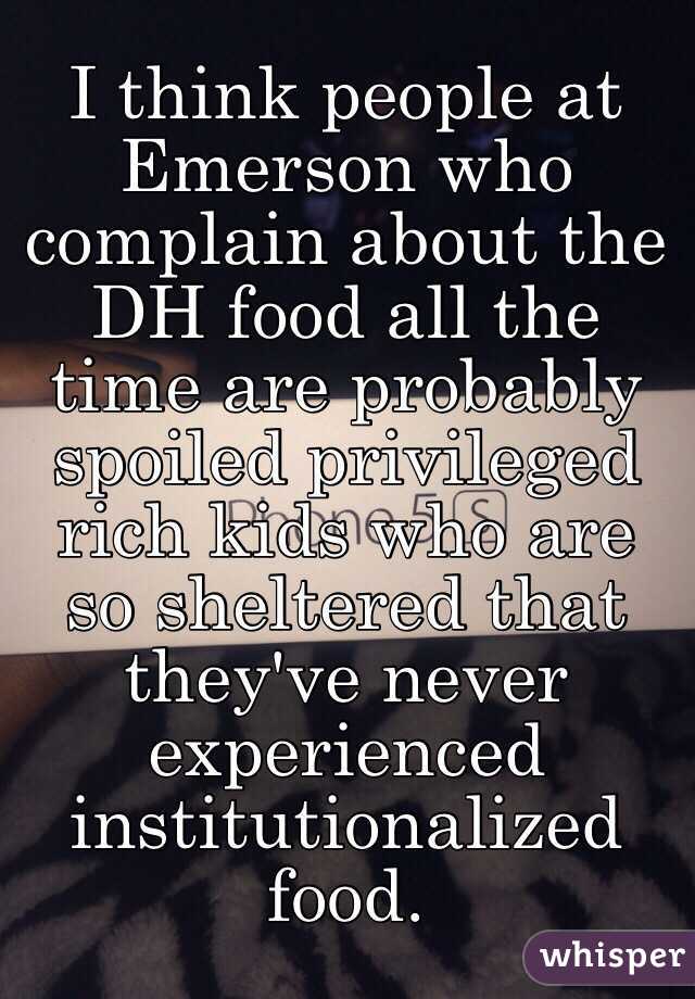 I think people at Emerson who complain about the DH food all the time are probably spoiled privileged rich kids who are so sheltered that they've never experienced institutionalized food. 