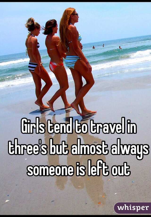 Girls tend to travel in three's but almost always someone is left out