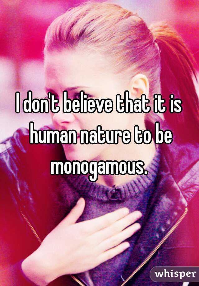 I don't believe that it is human nature to be monogamous. 