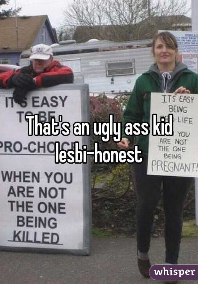 That's an ugly ass kid lesbi-honest