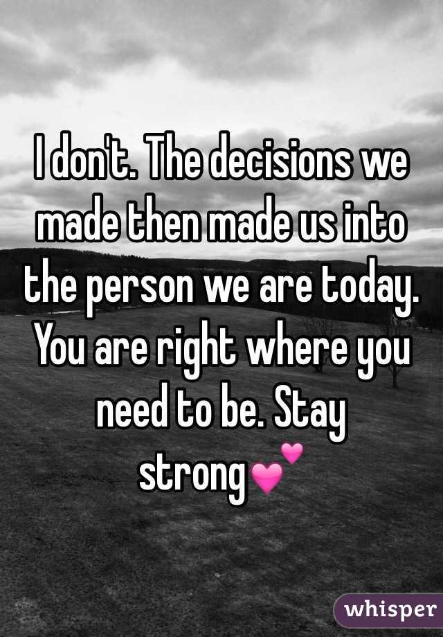 I don't. The decisions we made then made us into the person we are today. You are right where you need to be. Stay strong💕