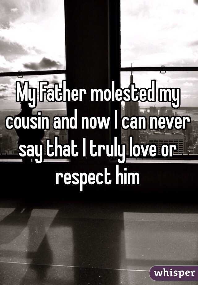 My Father molested my cousin and now I can never say that I truly love or respect him
