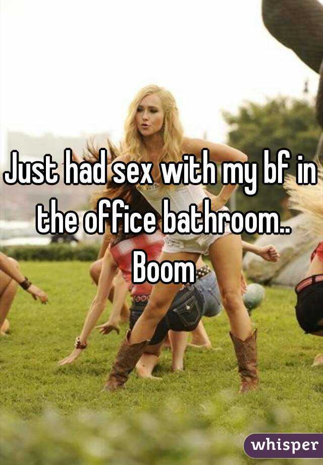 Just had sex with my bf in the office bathroom.. Boom