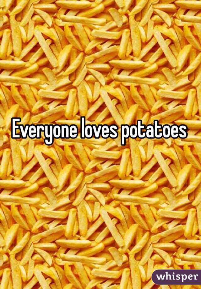 Everyone loves potatoes