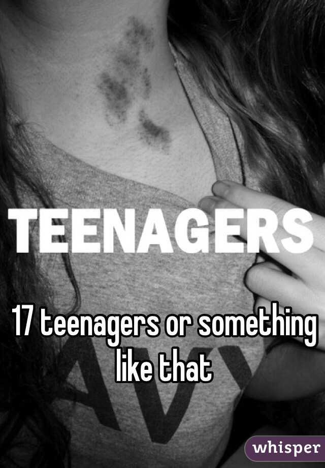 17 teenagers or something like that