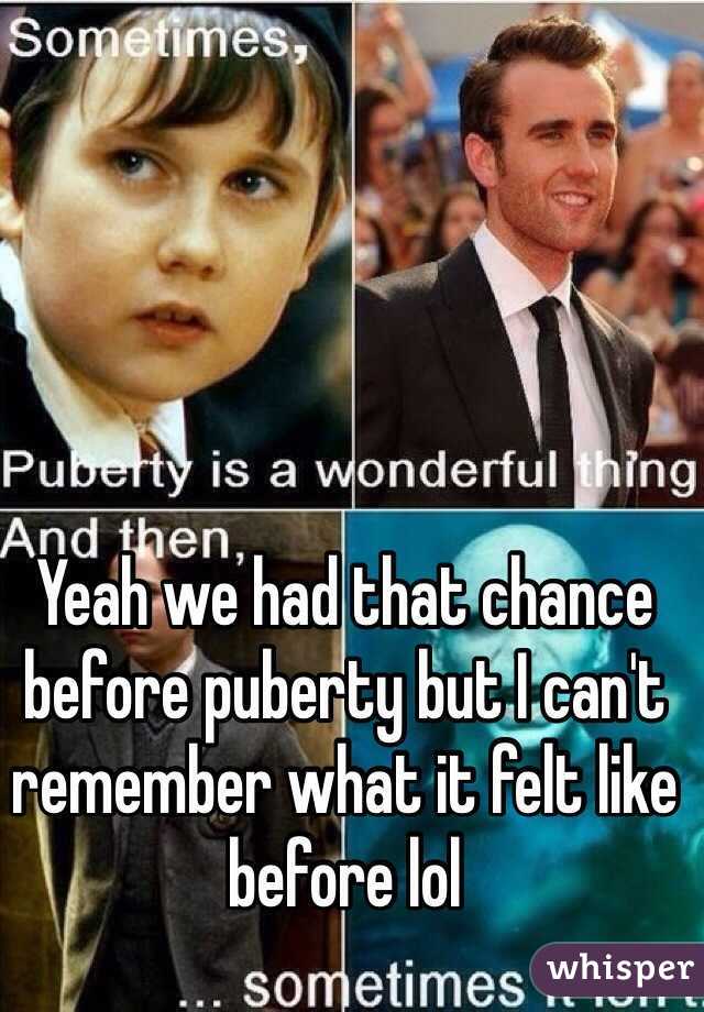 Yeah we had that chance before puberty but I can't remember what it felt like before lol