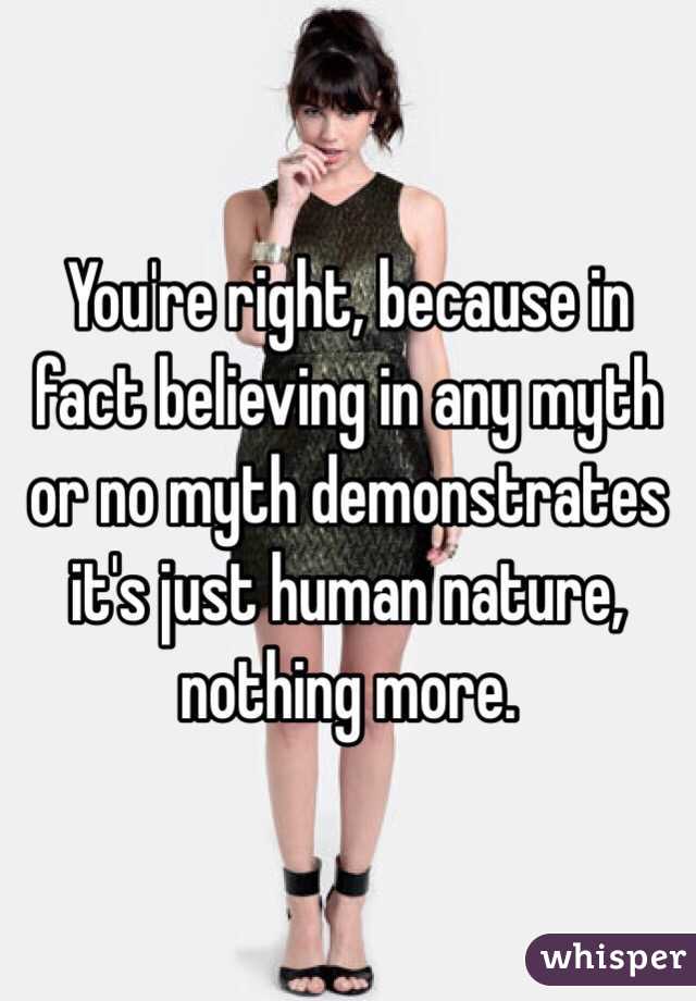 You're right, because in fact believing in any myth or no myth demonstrates it's just human nature, nothing more.  