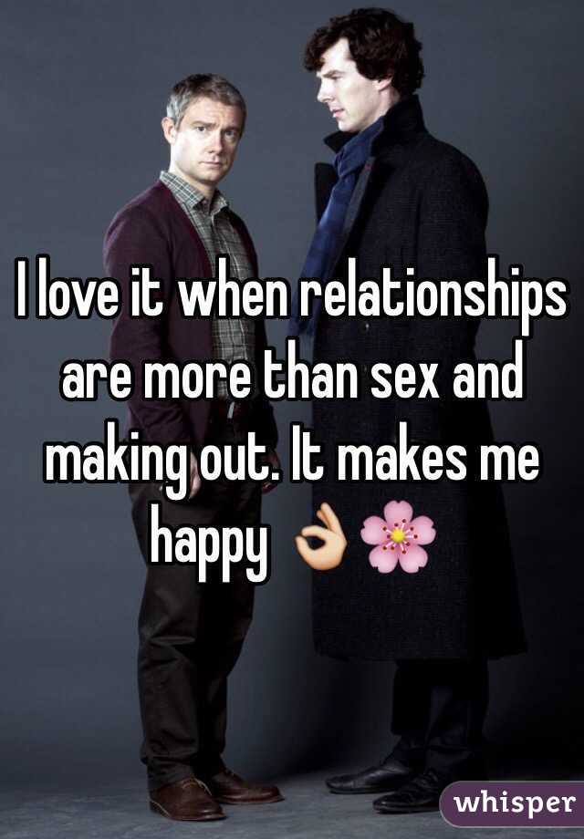 I love it when relationships are more than sex and making out. It makes me happy 👌🌸
