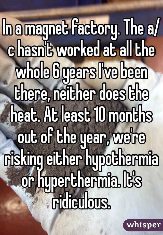 In a magnet factory. The a/c hasn't worked at all the whole 6 years I've been there, neither does the heat. At least 10 months out of the year, we're risking either hypothermia or hyperthermia. It's ridiculous. 