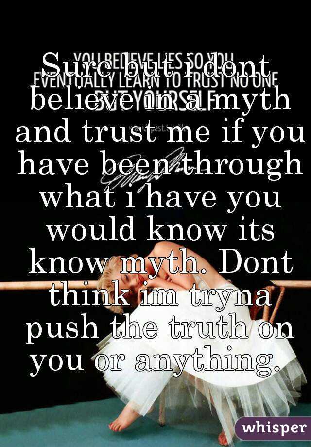 Sure but i dont believe in a myth and trust me if you have been through what i have you would know its know myth. Dont think im tryna push the truth on you or anything. 