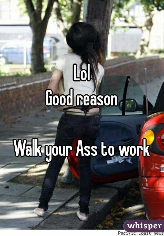 Lol
Good reason

Walk your Ass to work