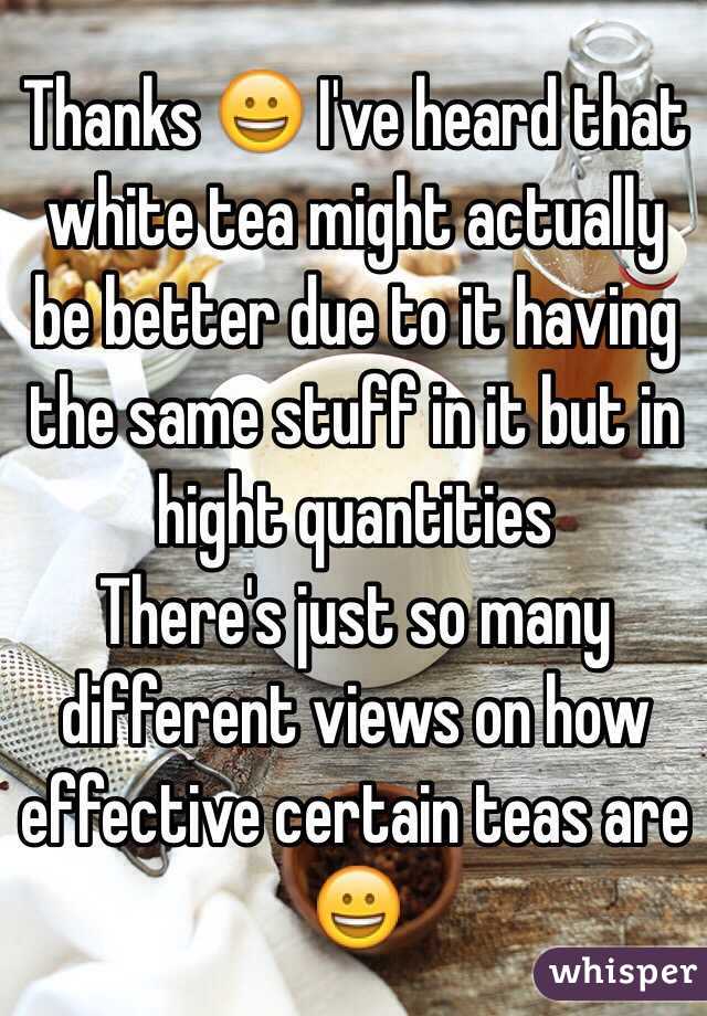 Thanks 😀 I've heard that white tea might actually be better due to it having the same stuff in it but in hight quantities 
There's just so many different views on how effective certain teas are 😀 