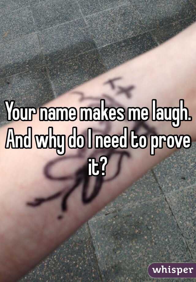 Your name makes me laugh. And why do I need to prove it?