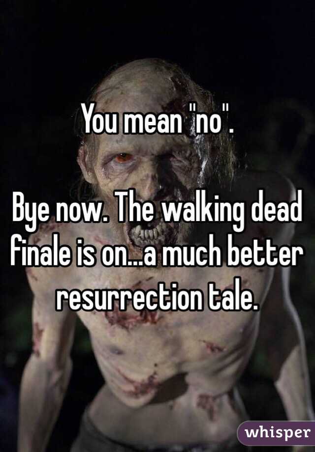 You mean "no". 

Bye now. The walking dead finale is on...a much better resurrection tale.  