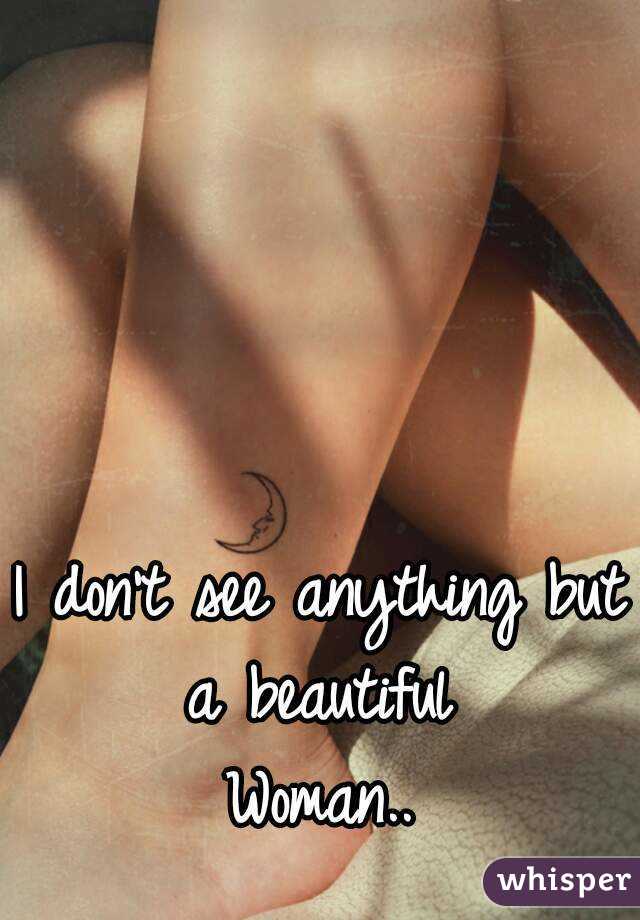 I don't see anything but a beautiful 
Woman..
