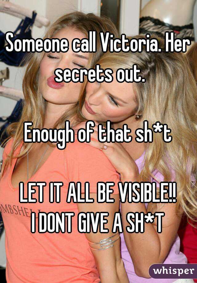Someone call Victoria. Her secrets out.

Enough of that sh*t

LET IT ALL BE VISIBLE!!
I DONT GIVE A SH*T