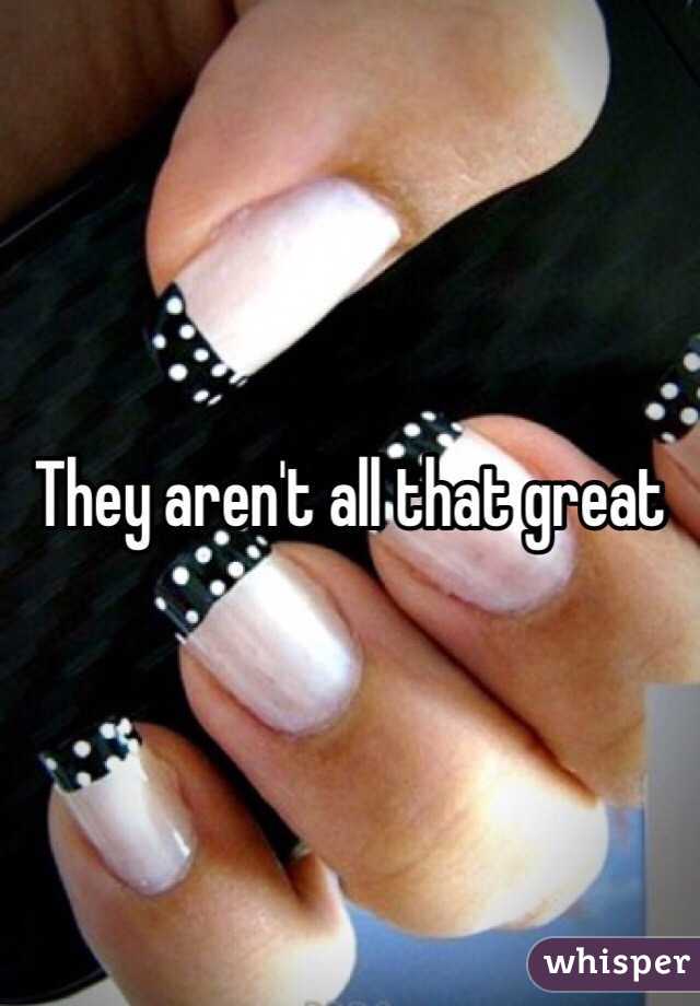 They aren't all that great 