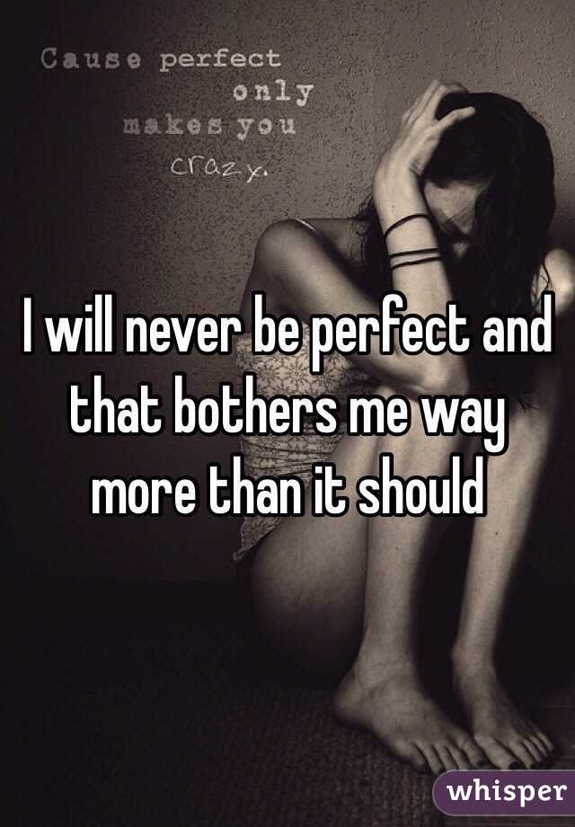 I will never be perfect and that bothers me way more than it should 